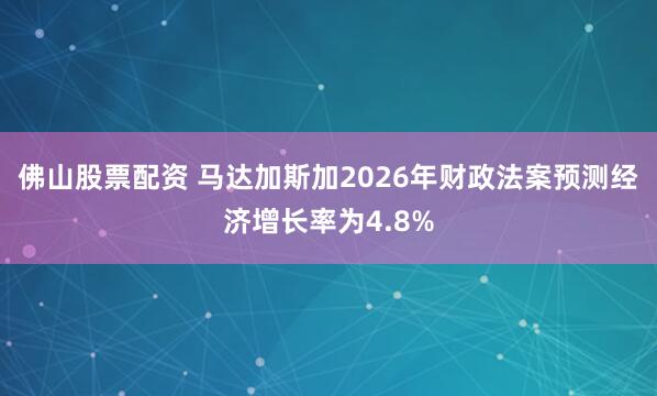 佛山股票配资 马达加斯加2026年财政法案预测经济增长率为4.8%