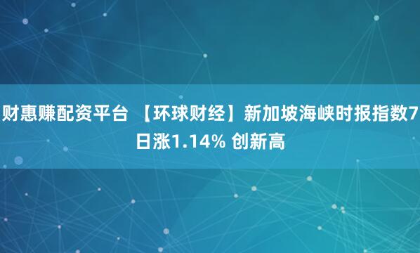 财惠赚配资平台 【环球财经】新加坡海峡时报指数7日涨1.14% 创新高