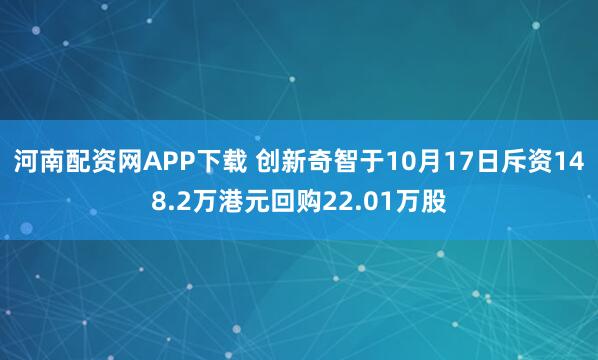 河南配资网APP下载 创新奇智于10月17日斥资148.2万港元回购22.01万股