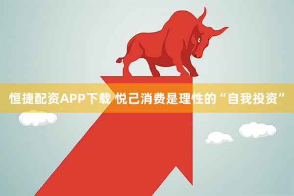 恒捷配资APP下载 悦己消费是理性的“自我投资”