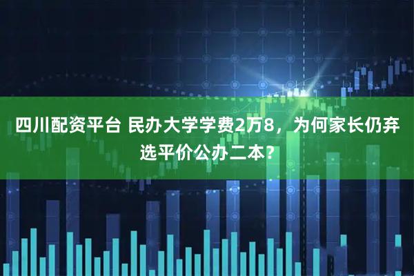 四川配资平台 民办大学学费2万8，为何家长仍弃选平价公办二本？