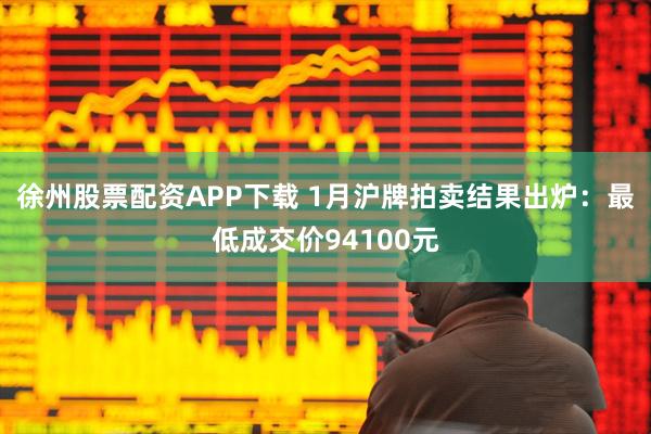 徐州股票配资APP下载 1月沪牌拍卖结果出炉：最低成交价94100元