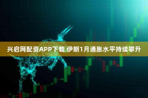 兴启网配资APP下载 伊朗1月通胀水平持续攀升