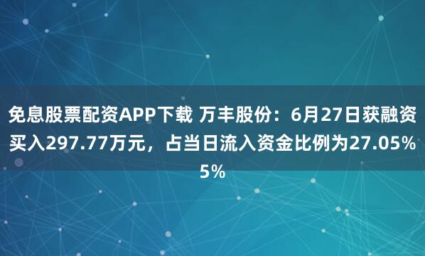 免息股票配资APP下载 万丰股份：6月27日获融资买入297.77万元，占当日流入资金比例为27.05%