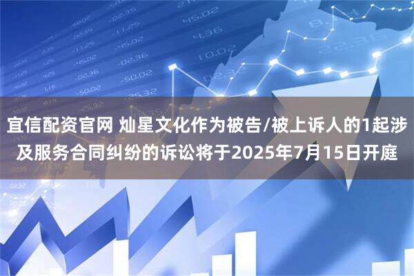 宜信配资官网 灿星文化作为被告/被上诉人的1起涉及服务合同纠纷的诉讼将于2025年7月15日开庭