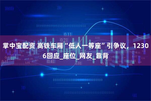 掌中宝配资 高铁车厢“低人一等座”引争议，12306回应_座位_网友_靠背